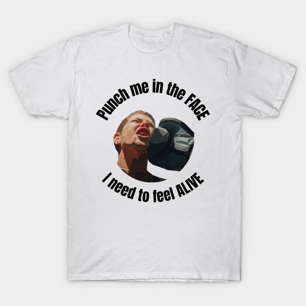 Punch me in the face, I need to feel alive T-Shirt by Discoverit